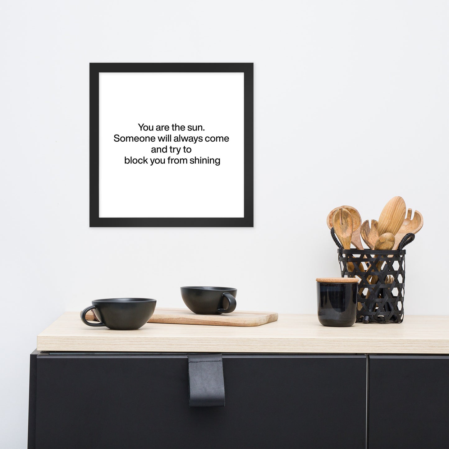 You are the sun. Someone will always come and try to block you from shining Framed poster