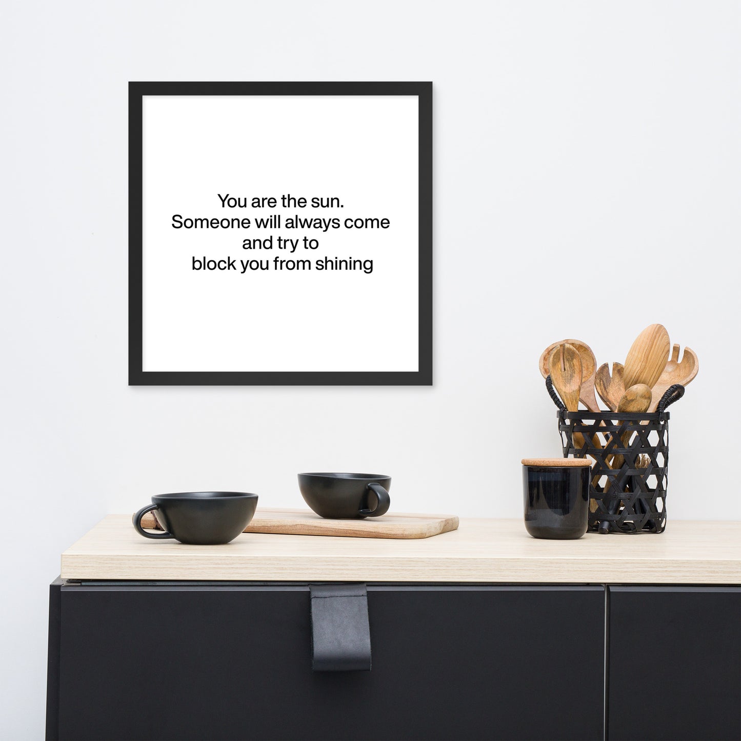 You are the sun. Someone will always come and try to block you from shining Framed poster